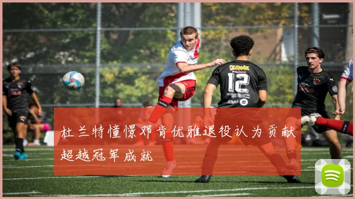 杜兰特憧憬邓肯优雅退役认为贡献超越冠军成就